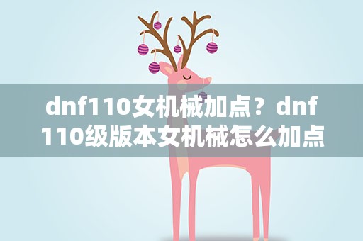 dnf110女机械加点？dnf110级版本女机械怎么加点 2022母鸡加点推荐