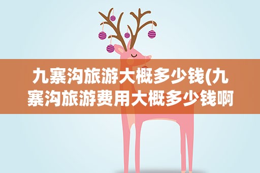 九寨沟旅游大概多少钱(九寨沟旅游费用大概多少钱啊)