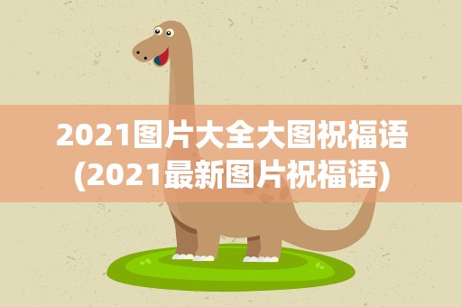 2021图片大全大图祝福语(2021最新图片祝福语)