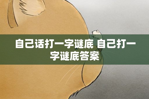 自己话打一字谜底 自己打一字谜底答案