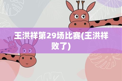 王洪祥第29场比赛(王洪祥败了)