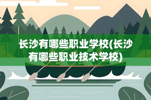 长沙有哪些职业学校(长沙有哪些职业技术学校)