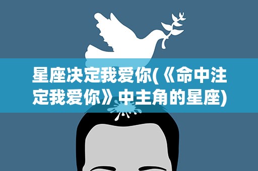 星座决定我爱你(《命中注定我爱你》中主角的星座)