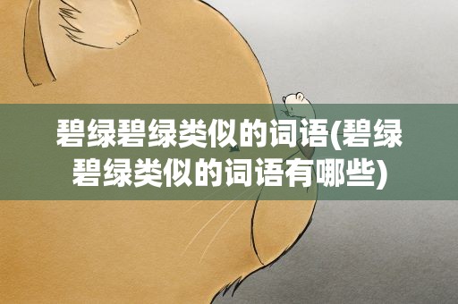 碧绿碧绿类似的词语(碧绿碧绿类似的词语有哪些)