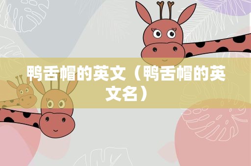 鸭舌帽的英文（鸭舌帽的英文名）