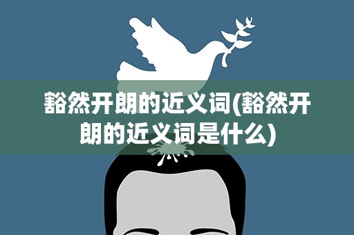 豁然开朗的近义词(豁然开朗的近义词是什么)