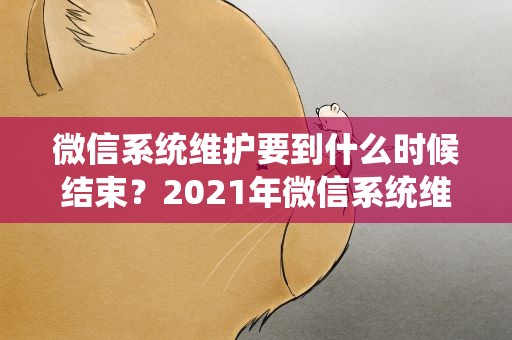 微信系统维护要到什么时候结束？2021年微信系统维护要多久
