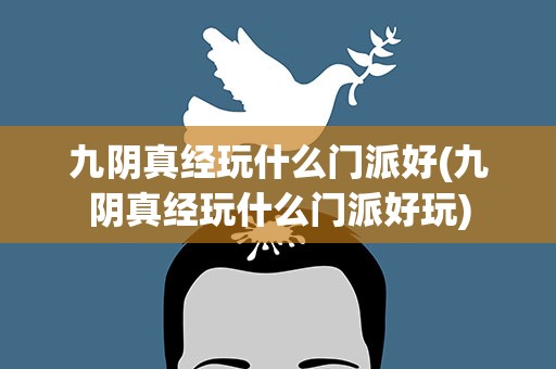 九阴真经玩什么门派好(九阴真经玩什么门派好玩)