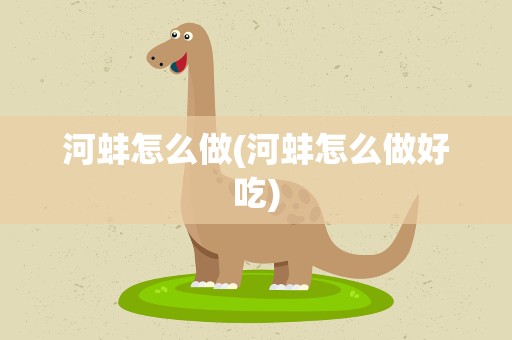 河蚌怎么做(河蚌怎么做好吃)