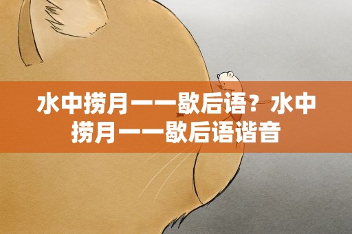 水中捞月一一歇后语？水中捞月一一歇后语谐音