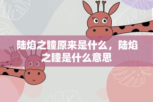 陆焰之瞳原来是什么，陆焰之瞳是什么意思