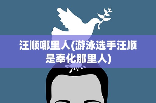 汪顺哪里人(游泳选手汪顺是奉化那里人)