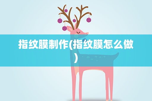 指纹膜制作(指纹膜怎么做)