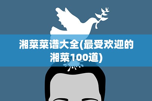 湘菜菜谱大全(最受欢迎的湘菜100道)