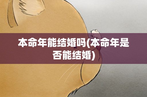 本命年能结婚吗(本命年是否能结婚)