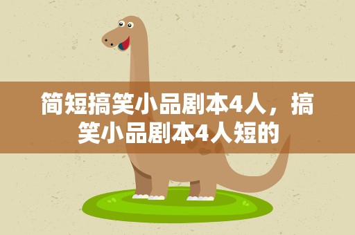简短搞笑小品剧本4人，搞笑小品剧本4人短的