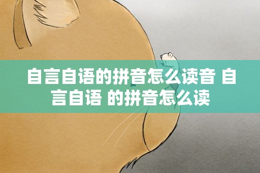 自言自语的拼音怎么读音 自言自语 的拼音怎么读