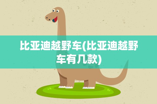 比亚迪越野车(比亚迪越野车有几款)