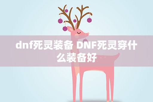 dnf死灵装备 DNF死灵穿什么装备好