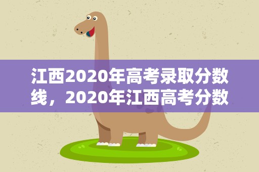 江西2020年高考录取分数线，2020年江西高考分数线