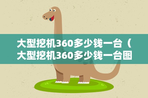 大型挖机360多少钱一台（大型挖机360多少钱一台图片）