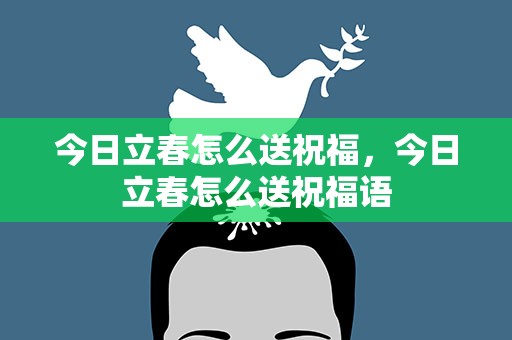 今日立春怎么送祝福，今日立春怎么送祝福语