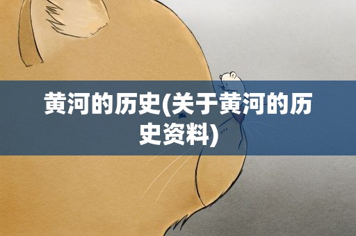 黄河的历史(关于黄河的历史资料)