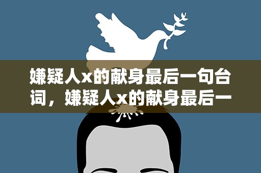 嫌疑人x的献身最后一句台词，嫌疑人x的献身最后一句话