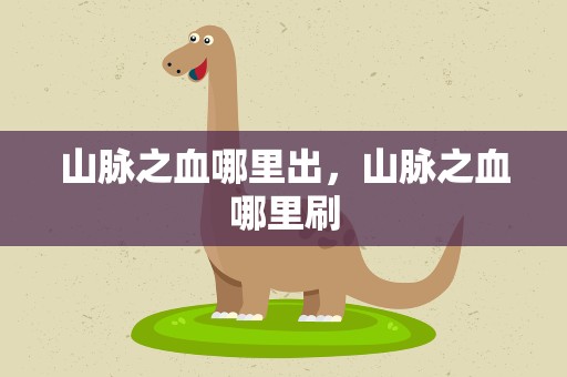 山脉之血哪里出，山脉之血哪里刷