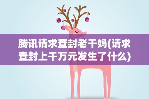 腾讯请求查封老干妈(请求查封上千万元发生了什么)