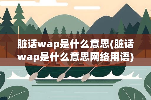 脏话wap是什么意思(脏话wap是什么意思网络用语)