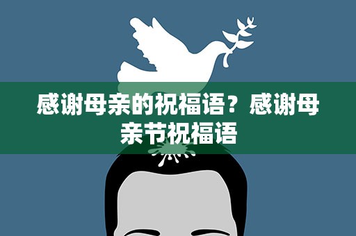 感谢母亲的祝福语？感谢母亲节祝福语