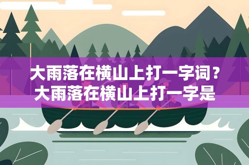 大雨落在横山上打一字词？大雨落在横山上打一字是