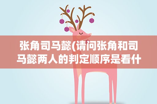 张角司马懿(请问张角和司马懿两人的判定顺序是看什么决定的)