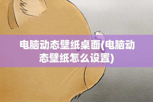电脑动态壁纸桌面(电脑动态壁纸怎么设置)