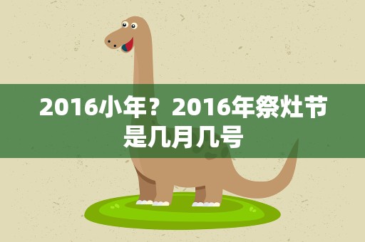 2016小年？2016年祭灶节是几月几号
