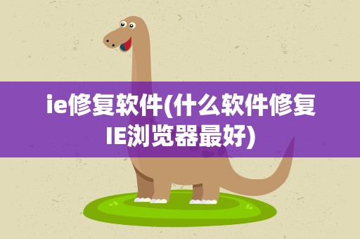 ie修复软件(什么软件修复IE浏览器最好)
