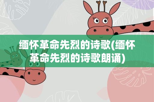 缅怀革命先烈的诗歌(缅怀革命先烈的诗歌朗诵)