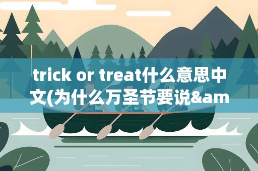 trick or treat什么意思中文(为什么万圣节要说&amp;quot;trick or treat&amp;quot;)