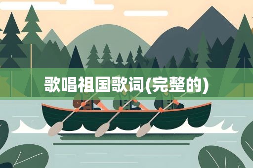 歌唱祖国歌词(完整的)