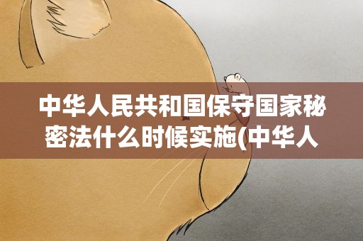 中华人民共和国保守国家秘密法什么时候实施(中华人民共和国保守国家秘密法自什么时候起实施)