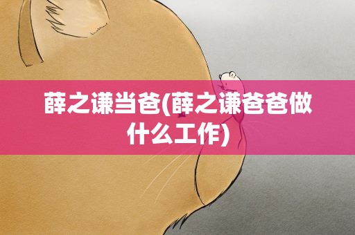 薛之谦当爸(薛之谦爸爸做什么工作)