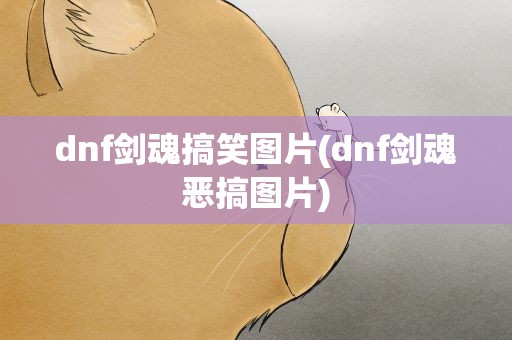 dnf剑魂搞笑图片(dnf剑魂恶搞图片)