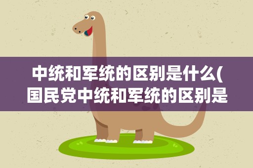 中统和军统的区别是什么(国民党中统和军统的区别是什么)