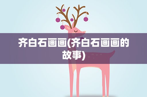 齐白石画画(齐白石画画的故事)
