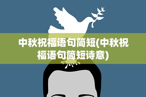 中秋祝福语句简短(中秋祝福语句简短诗意)