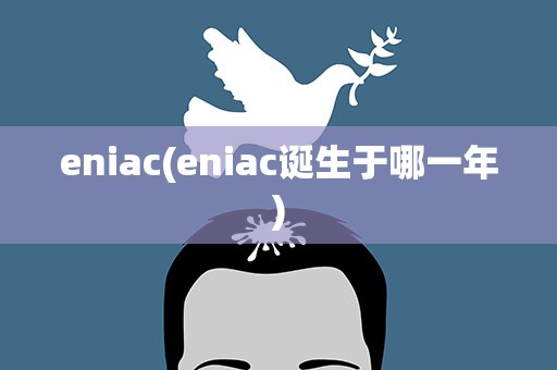 eniac(eniac诞生于哪一年)