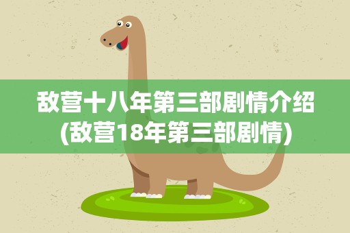 敌营十八年第三部剧情介绍(敌营18年第三部剧情)