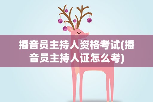 播音员主持人资格考试(播音员主持人证怎么考)