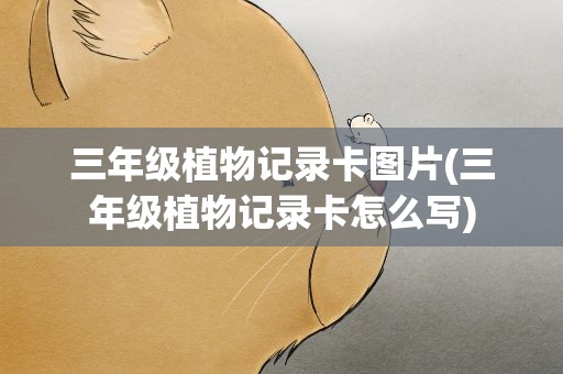 三年级植物记录卡图片(三年级植物记录卡怎么写)